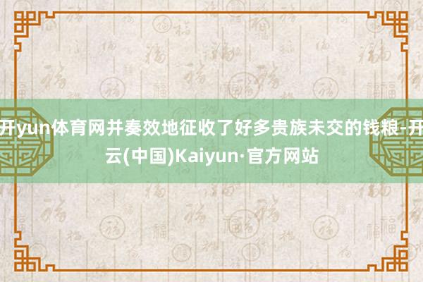开yun体育网并奏效地征收了好多贵族未交的钱粮-开云(中国)Kaiyun·官方网站