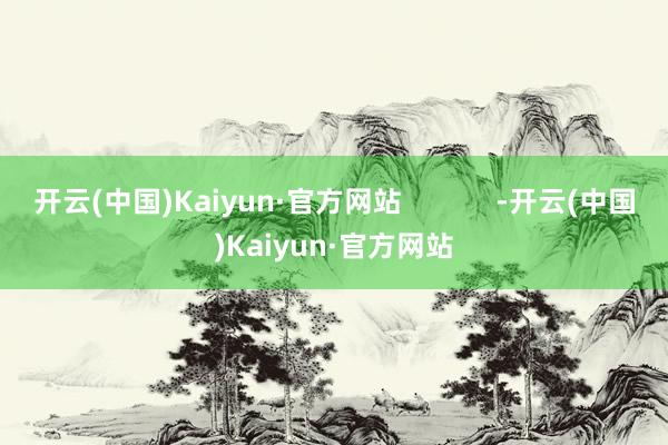 开云(中国)Kaiyun·官方网站            -开云(中国)Kaiyun·官方网站