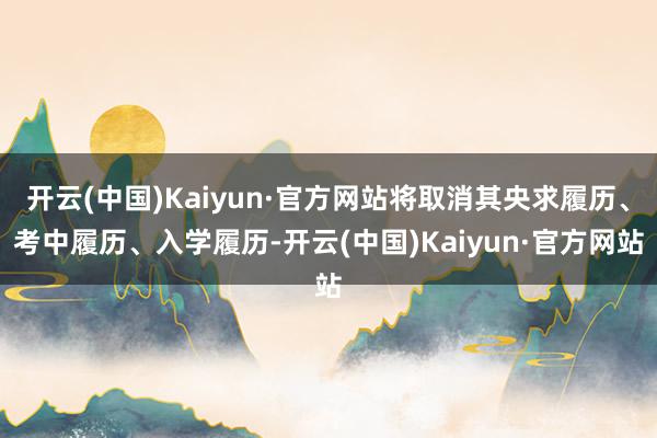 开云(中国)Kaiyun·官方网站将取消其央求履历、考中履历、入学履历-开云(中国)Kaiyun·官方网站