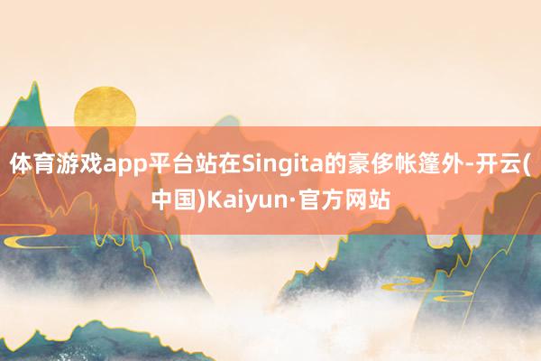 体育游戏app平台站在Singita的豪侈帐篷外-开云(中国)Kaiyun·官方网站