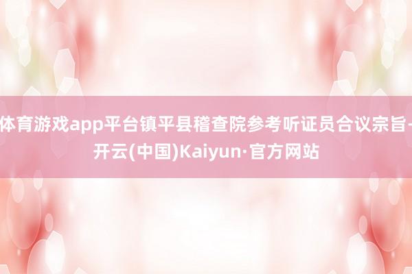 体育游戏app平台镇平县稽查院参考听证员合议宗旨-开云(中国)Kaiyun·官方网站