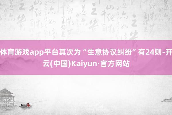 体育游戏app平台其次为“生意协议纠纷”有24则-开云(中国)Kaiyun·官方网站