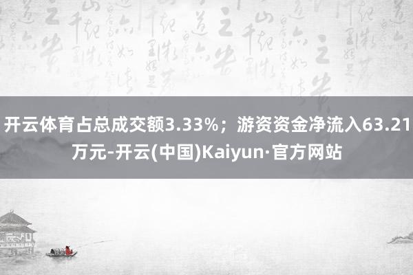 开云体育占总成交额3.33%；游资资金净流入63.21万元-开云(中国)Kaiyun·官方网站