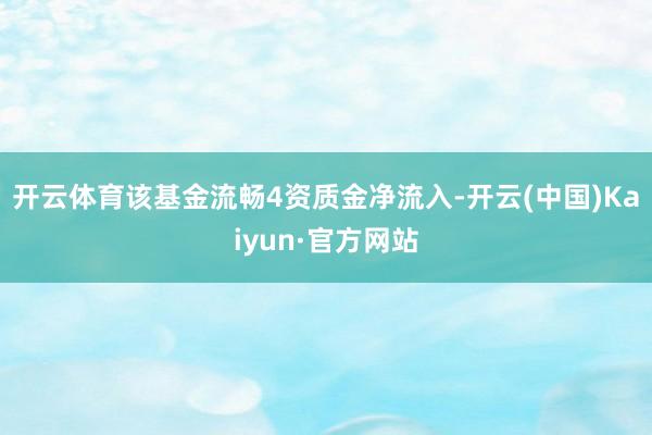 开云体育该基金流畅4资质金净流入-开云(中国)Kaiyun·官方网站