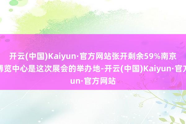 开云(中国)Kaiyun·官方网站张开剩余59%南京国外博览中心是这次展会的举办地-开云(中国)Kaiyun·官方网站
