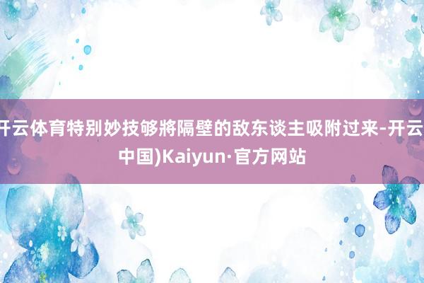 开云体育特别妙技够將隔壁的敌东谈主吸附过来-开云(中国)Kaiyun·官方网站