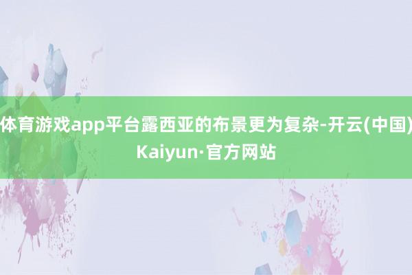 体育游戏app平台露西亚的布景更为复杂-开云(中国)Kaiyun·官方网站