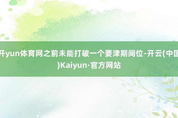 开yun体育网之前未能打破一个要津期间位-开云(中国)Kaiyun·官方网站