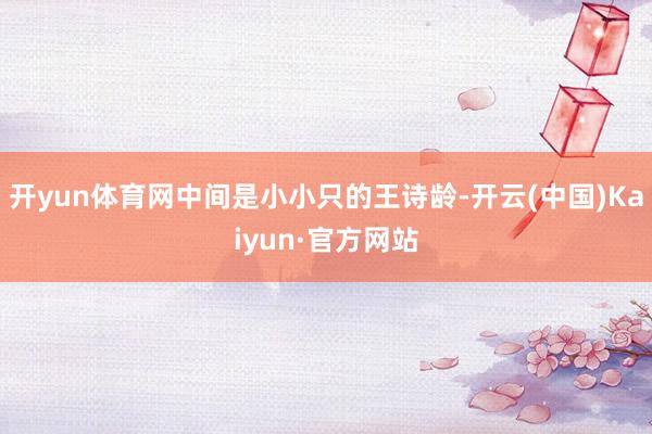 开yun体育网中间是小小只的王诗龄-开云(中国)Kaiyun·官方网站