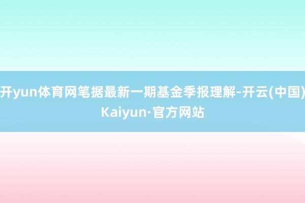 开yun体育网笔据最新一期基金季报理解-开云(中国)Kaiyun·官方网站