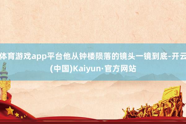 体育游戏app平台他从钟楼陨落的镜头一镜到底-开云(中国)Kaiyun·官方网站