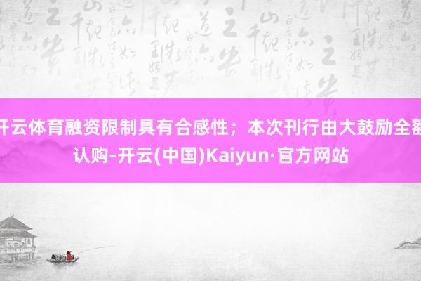 开云体育融资限制具有合感性;本次刊行由大鼓励全额认购-开云(中国)Kaiyun·官方网站