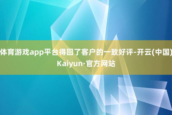 体育游戏app平台得回了客户的一致好评-开云(中国)Kaiyun·官方网站