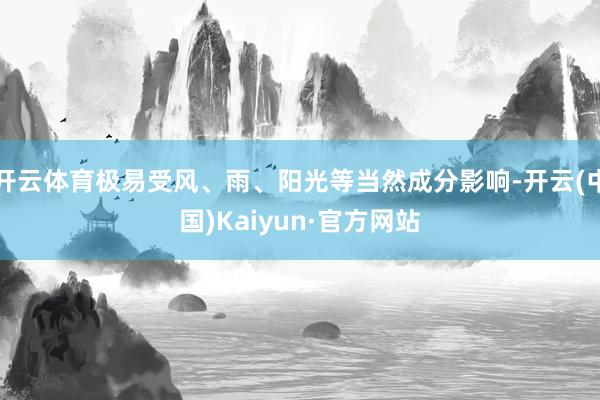 开云体育极易受风、雨、阳光等当然成分影响-开云(中国)Kaiyun·官方网站