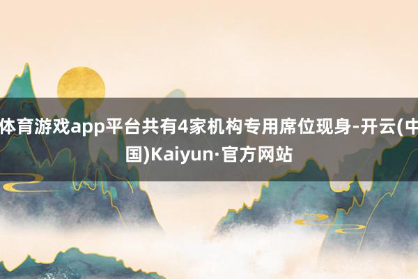 体育游戏app平台共有4家机构专用席位现身-开云(中国)Kaiyun·官方网站