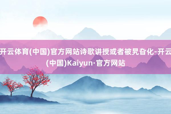 开云体育(中国)官方网站诗歌讲授或者被旯旮化-开云(中国)Kaiyun·官方网站