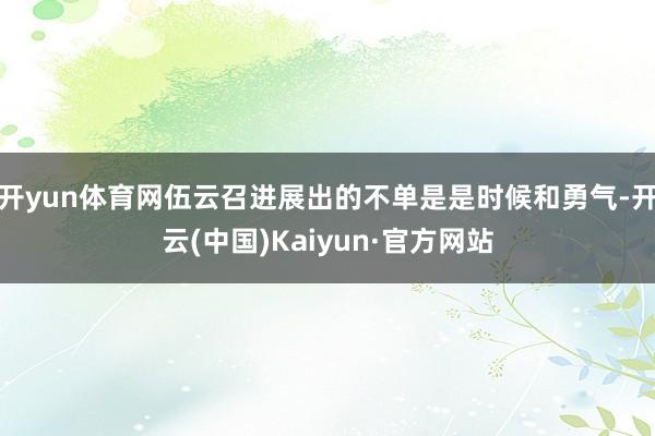 开yun体育网伍云召进展出的不单是是时候和勇气-开云(中国)Kaiyun·官方网站