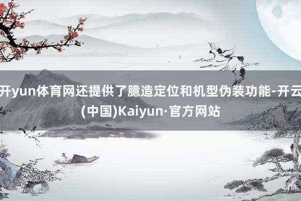 开yun体育网还提供了臆造定位和机型伪装功能-开云(中国)Kaiyun·官方网站