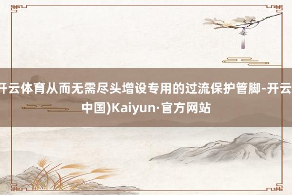 开云体育从而无需尽头增设专用的过流保护管脚-开云(中国)Kaiyun·官方网站