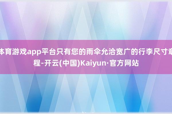 体育游戏app平台只有您的雨伞允洽宽广的行李尺寸章程-开云(中国)Kaiyun·官方网站