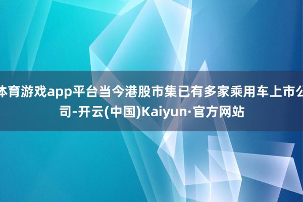 体育游戏app平台当今港股市集已有多家乘用车上市公司-开云(中国)Kaiyun·官方网站