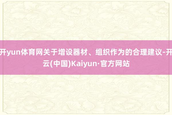 开yun体育网关于增设器材、组织作为的合理建议-开云(中国)Kaiyun·官方网站