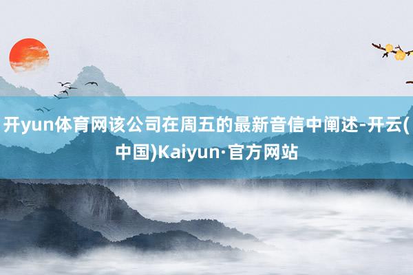 开yun体育网该公司在周五的最新音信中阐述-开云(中国)Kaiyun·官方网站