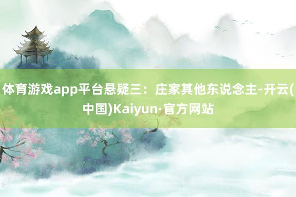 体育游戏app平台悬疑三：庄家其他东说念主-开云(中国)Kaiyun·官方网站