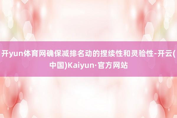 开yun体育网确保减排名动的捏续性和灵验性-开云(中国)Kaiyun·官方网站