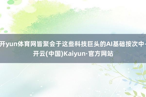 开yun体育网皆聚会于这些科技巨头的AI基础按次中-开云(中国)Kaiyun·官方网站
