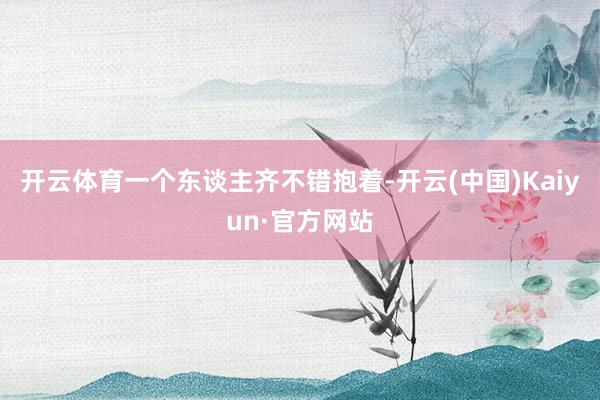 开云体育一个东谈主齐不错抱着-开云(中国)Kaiyun·官方网站