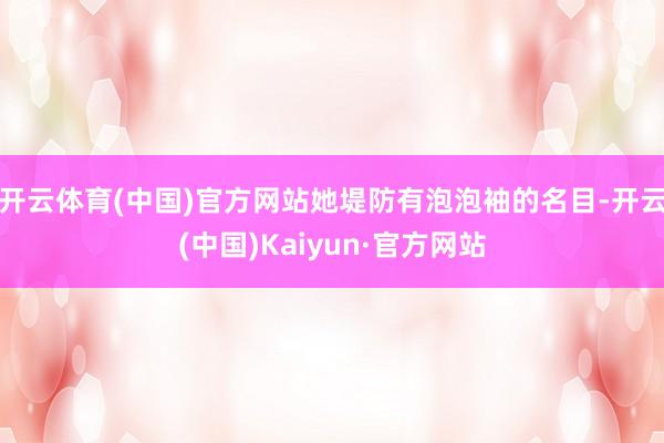 开云体育(中国)官方网站她堤防有泡泡袖的名目-开云(中国)Kaiyun·官方网站