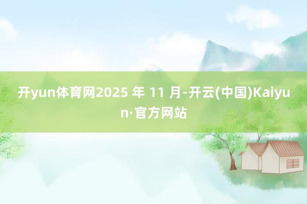 开yun体育网2025 年 11 月-开云(中国)Kaiyun·官方网站