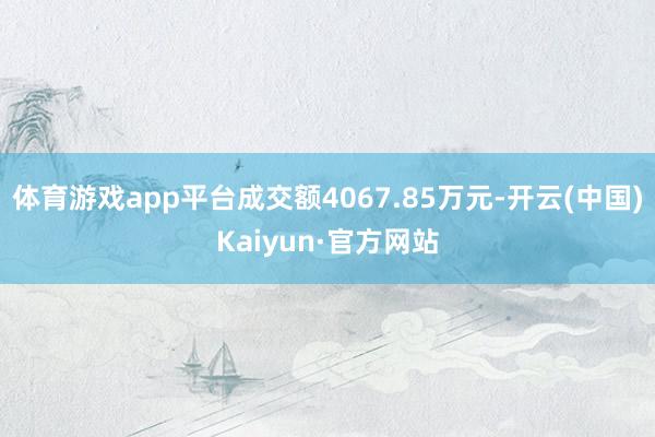 体育游戏app平台成交额4067.85万元-开云(中国)Kaiyun·官方网站