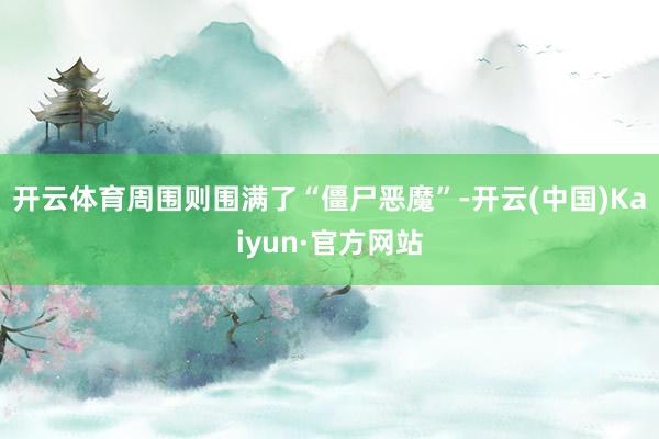 开云体育周围则围满了“僵尸恶魔”-开云(中国)Kaiyun·官方网站