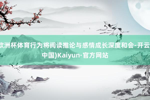 欧洲杯体育行为将阅读推论与感情成长深度和会-开云(中国)Kaiyun·官方网站