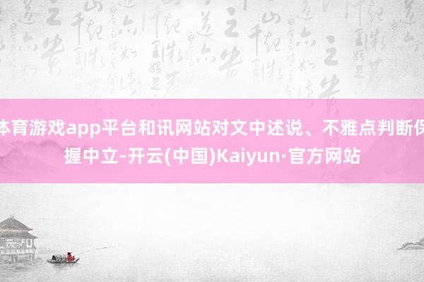 体育游戏app平台和讯网站对文中述说、不雅点判断保握中立-开云(中国)Kaiyun·官方网站