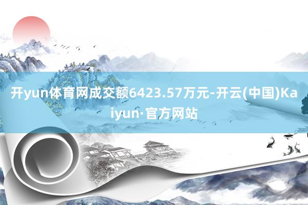 开yun体育网成交额6423.57万元-开云(中国)Kaiyun·官方网站