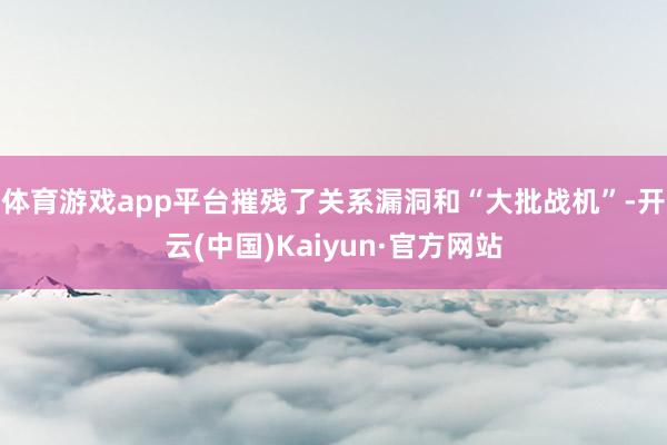 体育游戏app平台摧残了关系漏洞和“大批战机”-开云(中国)Kaiyun·官方网站