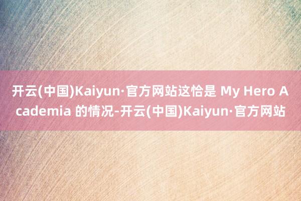 开云(中国)Kaiyun·官方网站这恰是 My Hero Academia 的情况-开云(中国)Kaiyun·官方网站
