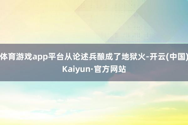 体育游戏app平台从论述兵酿成了地狱火-开云(中国)Kaiyun·官方网站