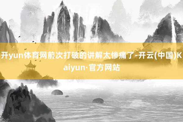 开yun体育网前次打破的讲解太惨痛了-开云(中国)Kaiyun·官方网站