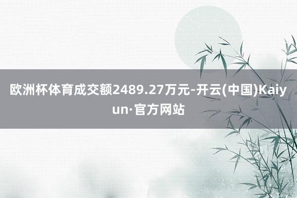 欧洲杯体育成交额2489.27万元-开云(中国)Kaiyun·官方网站
