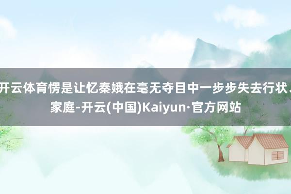 开云体育愣是让忆秦娥在毫无夺目中一步步失去行状、家庭-开云(中国)Kaiyun·官方网站
