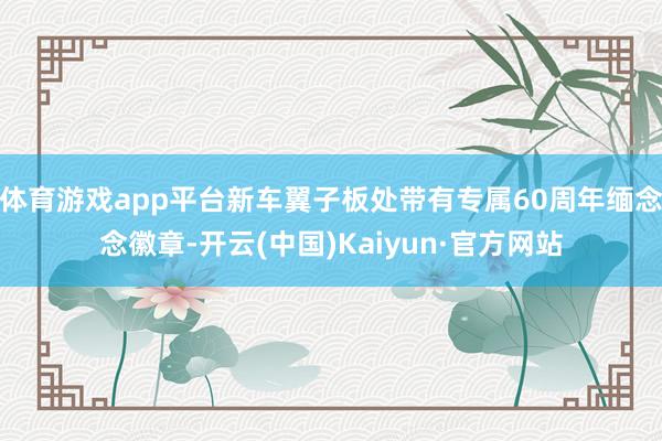体育游戏app平台新车翼子板处带有专属60周年缅念念徽章-开云(中国)Kaiyun·官方网站