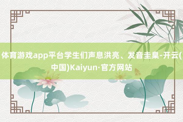 体育游戏app平台学生们声息洪亮、发音圭臬-开云(中国)Kaiyun·官方网站
