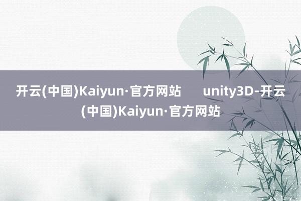开云(中国)Kaiyun·官方网站 unity3D-开云(中国)Kaiyun·官方网站