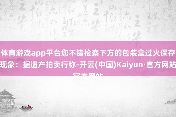 体育游戏app平台您不错检察下方的包装盒过火保存现象：据遗产拍卖行称-开云(中国)Kaiyun·官方网站