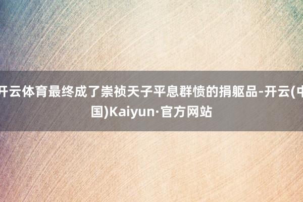 开云体育最终成了崇祯天子平息群愤的捐躯品-开云(中国)Kaiyun·官方网站