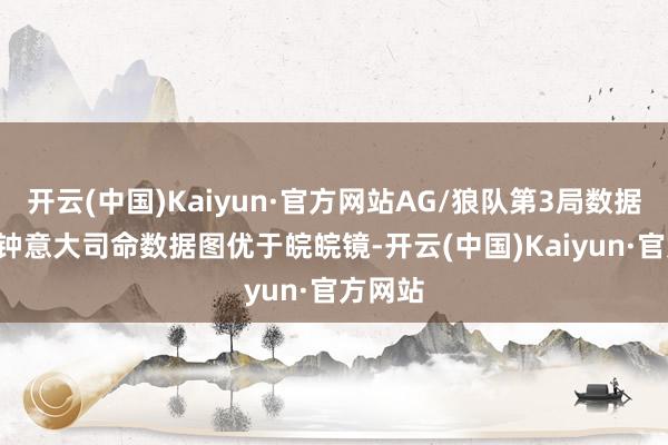 开云(中国)Kaiyun·官方网站AG/狼队第3局数据对比: 钟意大司命数据图优于皖皖镜-开云(中国)Kaiyun·官方网站